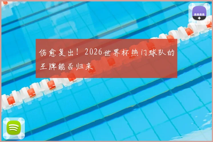 伤愈复出！2026世界杯热门球队的王牌能否归来